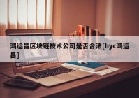 鸿运昌区块链技术公司是否合法[hyc鸿运昌]