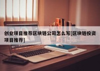 创业项目推荐区块链公司怎么写[区块链投资项目推荐]