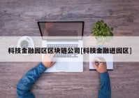 科技金融园区区块链公司[科技金融进园区]