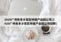 2020广州有多少家区块链产业园公司[2020广州有多少家区块链产业园公司招聘]