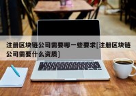 注册区块链公司需要哪一些要求[注册区块链公司需要什么资质]