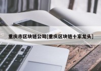 重庆市区块链公司[重庆区块链十家龙头]