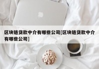 区块链贷款中介有哪些公司[区块链贷款中介有哪些公司]