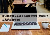 区块链应用龙头概念股有哪些公司[区块链行业龙头股有哪些]