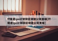 ff提速ipo计划获区块链公司青睐[ff提速ipo计划获区块链公司青睐]