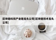 区块链科技产业链龙头公司[区块链技术龙头公司]