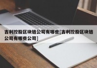 吉利控股区块链公司有哪些[吉利控股区块链公司有哪些公司]