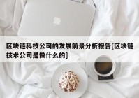 区块链科技公司的发展前景分析报告[区块链技术公司是做什么的]