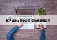 区块链排名前十公司[区块链最强公司]