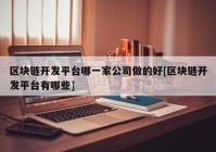 区块链开发平台哪一家公司做的好[区块链开发平台有哪些]