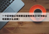 一个区块链公司需要设置哪些岗位[区块链公司需要什么资质]