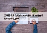 区块链教育公司的swot分析[区块链在教育中有什么影响]