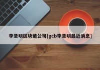 李圣明区块链公司[gcb李圣明最近消息]