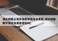 澳大利亚公司开发区块链技术系统[澳大利亚数字货币交易监管机构]