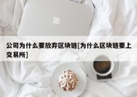 公司为什么要放弃区块链[为什么区块链要上交易所]