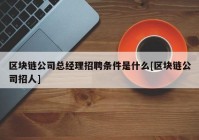 区块链公司总经理招聘条件是什么[区块链公司招人]