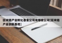 区块链产业孵化基金公司有哪些公司[区块链产业创新基地]