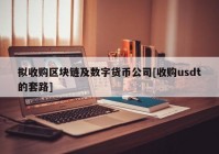 拟收购区块链及数字货币公司[收购usdt的套路]