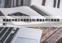 赛迪区块链公司是国企吗[赛迪全球公有链官网]