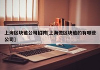 上海区块链公司招聘[上海做区块链的有哪些公司]