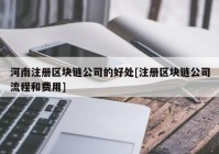 河南注册区块链公司的好处[注册区块链公司流程和费用]