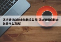 区块链供应链金融物流公司[区块链供应链金融是什么意思]