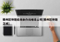 赣州区块链应用制作找哪家公司[赣州区块链之城]