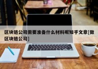 区块链公司需要准备什么材料呢知乎文章[做区块链公司]